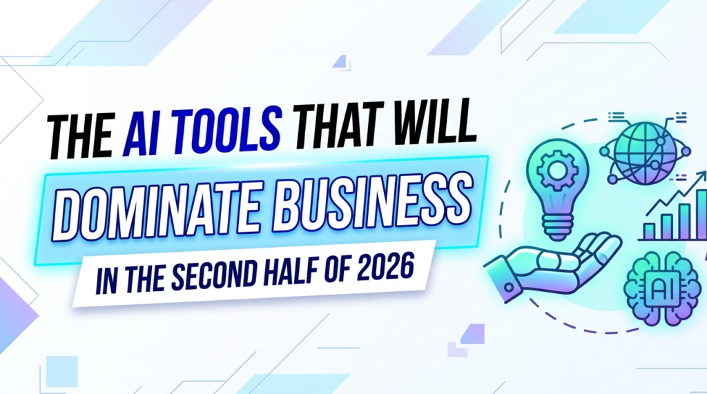 The AI Tools That Will Dominate Business in the Second Half of 2026
